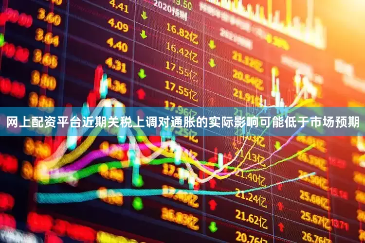 网上配资平台近期关税上调对通胀的实际影响可能低于市场预期