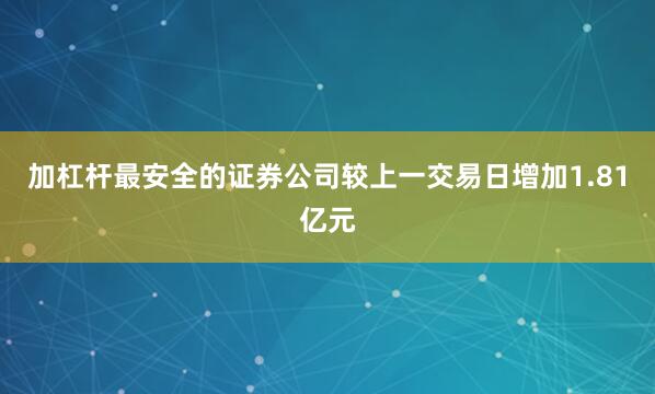 加杠杆最安全的证券公司较上一交易日增加1.81亿元