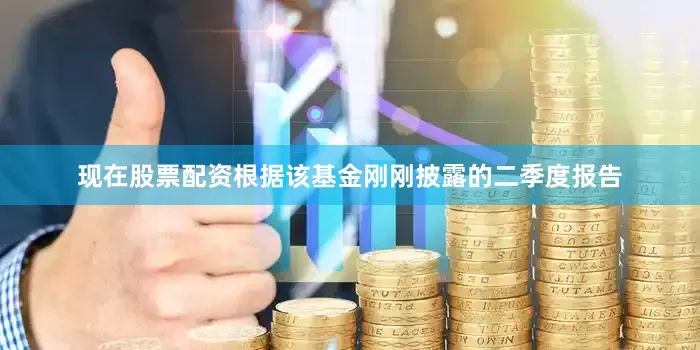 现在股票配资　　根据该基金刚刚披露的二季度报告