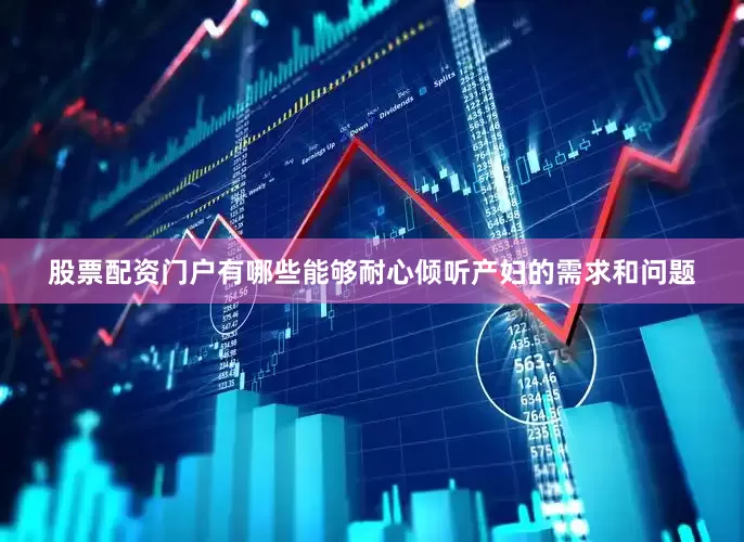股票配资门户有哪些能够耐心倾听产妇的需求和问题